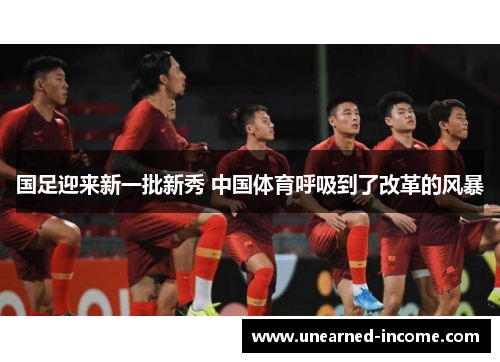 国足迎来新一批新秀 中国体育呼吸到了改革的风暴