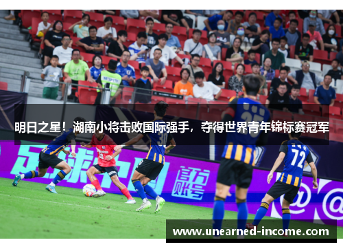 明日之星！湖南小将击败国际强手，夺得世界青年锦标赛冠军
